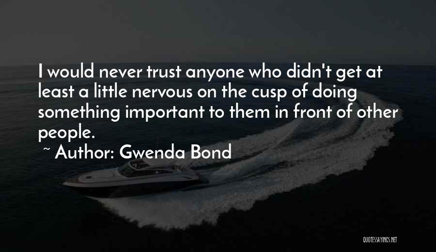 Gwenda Bond Quotes: I Would Never Trust Anyone Who Didn't Get At Least A Little Nervous On The Cusp Of Doing Something Important