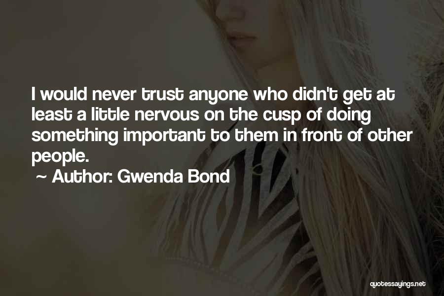 Gwenda Bond Quotes: I Would Never Trust Anyone Who Didn't Get At Least A Little Nervous On The Cusp Of Doing Something Important