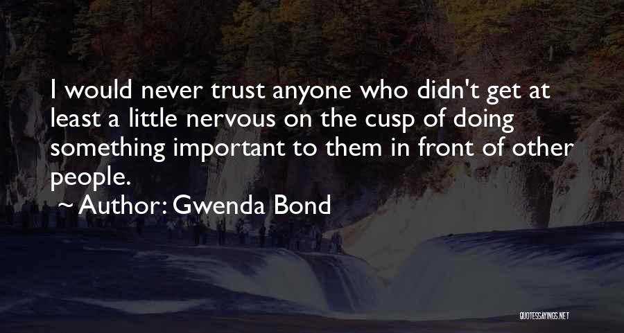 Gwenda Bond Quotes: I Would Never Trust Anyone Who Didn't Get At Least A Little Nervous On The Cusp Of Doing Something Important