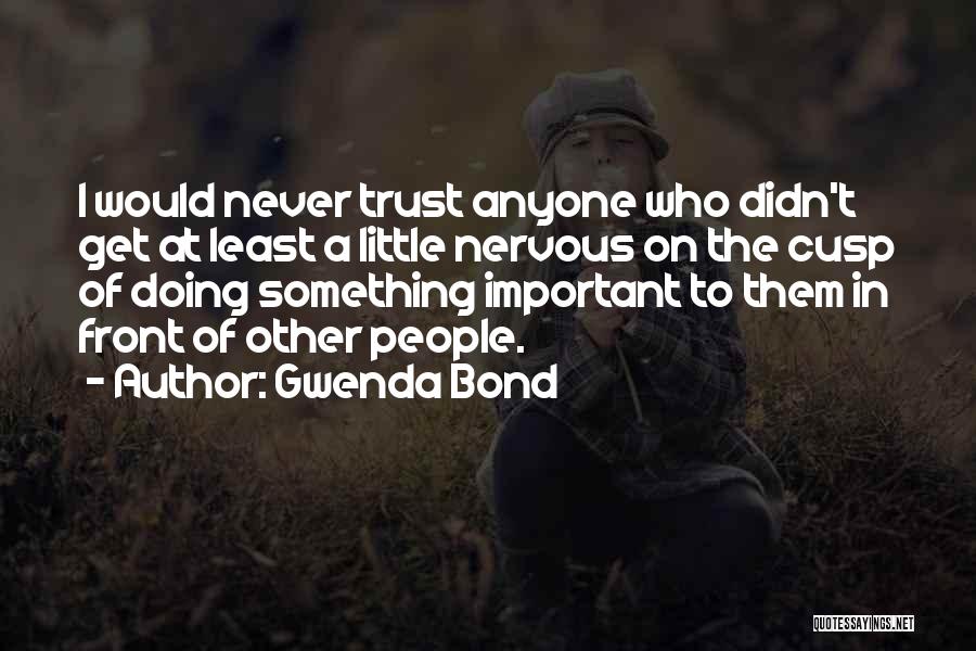 Gwenda Bond Quotes: I Would Never Trust Anyone Who Didn't Get At Least A Little Nervous On The Cusp Of Doing Something Important