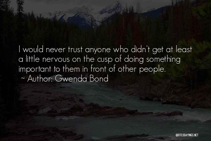 Gwenda Bond Quotes: I Would Never Trust Anyone Who Didn't Get At Least A Little Nervous On The Cusp Of Doing Something Important