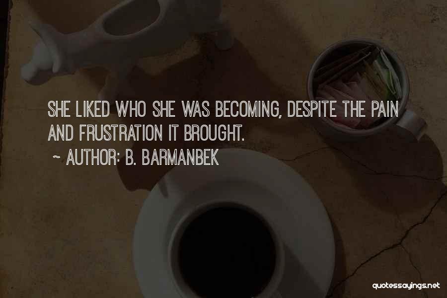 B. Barmanbek Quotes: She Liked Who She Was Becoming, Despite The Pain And Frustration It Brought.