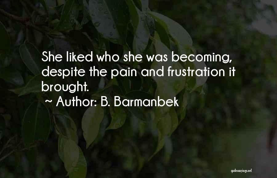 B. Barmanbek Quotes: She Liked Who She Was Becoming, Despite The Pain And Frustration It Brought.