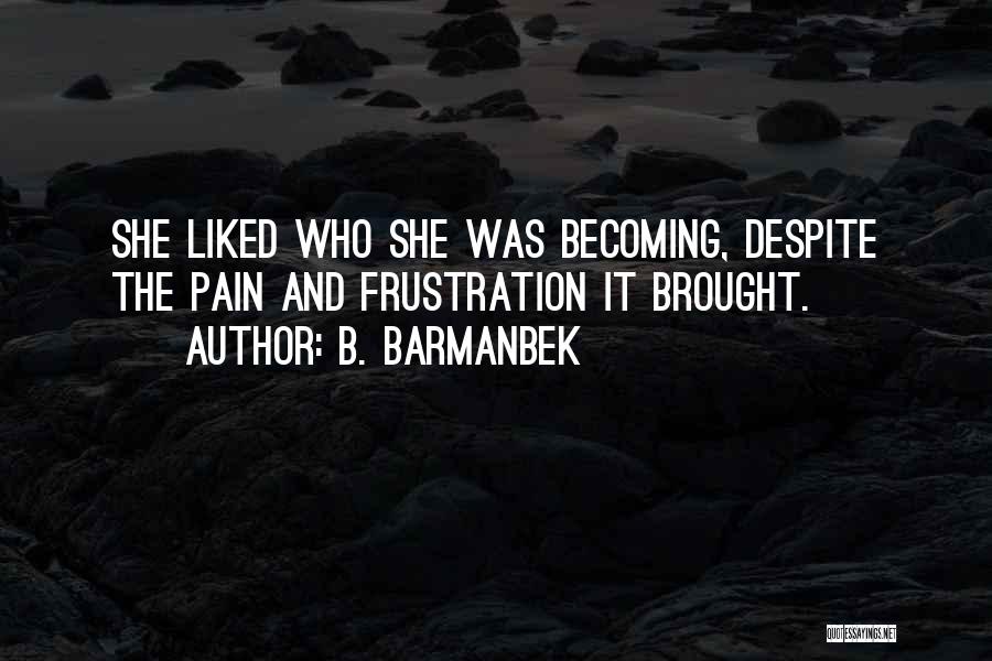 B. Barmanbek Quotes: She Liked Who She Was Becoming, Despite The Pain And Frustration It Brought.