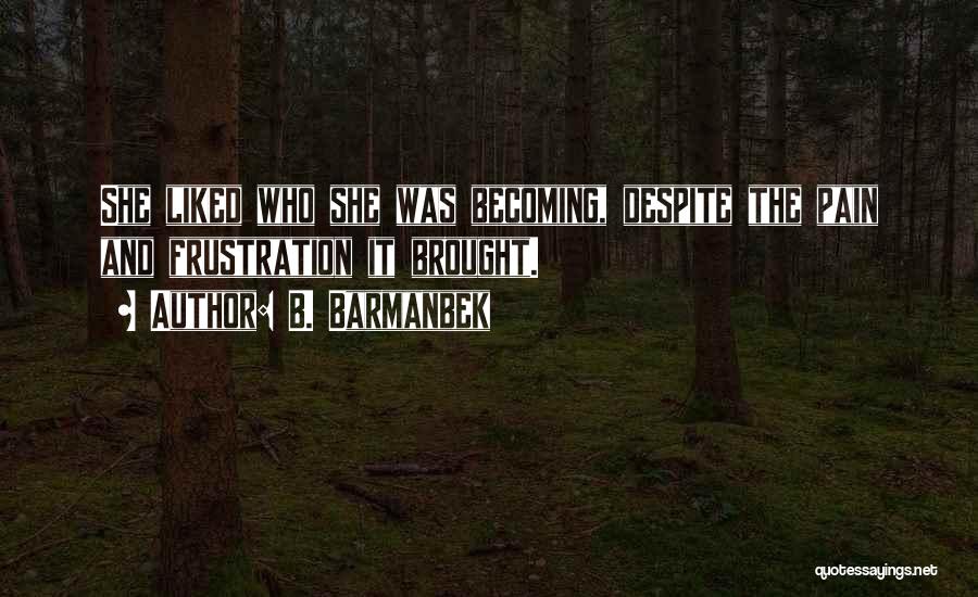 B. Barmanbek Quotes: She Liked Who She Was Becoming, Despite The Pain And Frustration It Brought.