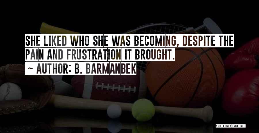 B. Barmanbek Quotes: She Liked Who She Was Becoming, Despite The Pain And Frustration It Brought.