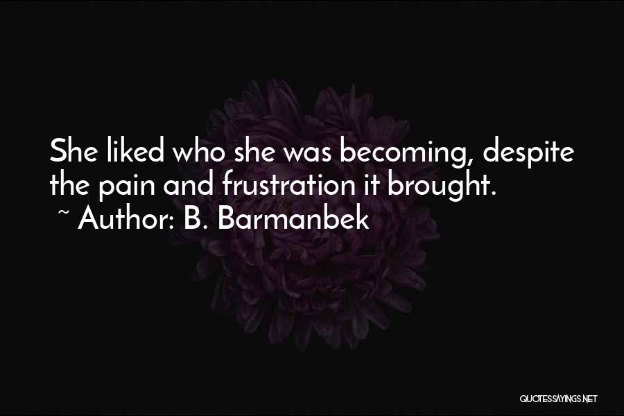 B. Barmanbek Quotes: She Liked Who She Was Becoming, Despite The Pain And Frustration It Brought.