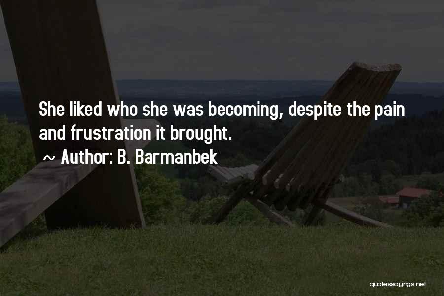 B. Barmanbek Quotes: She Liked Who She Was Becoming, Despite The Pain And Frustration It Brought.