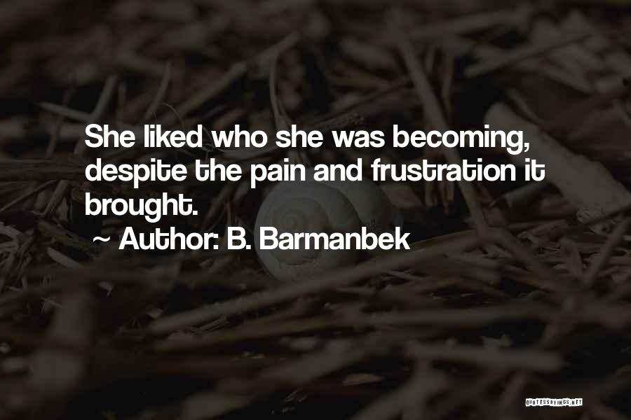 B. Barmanbek Quotes: She Liked Who She Was Becoming, Despite The Pain And Frustration It Brought.