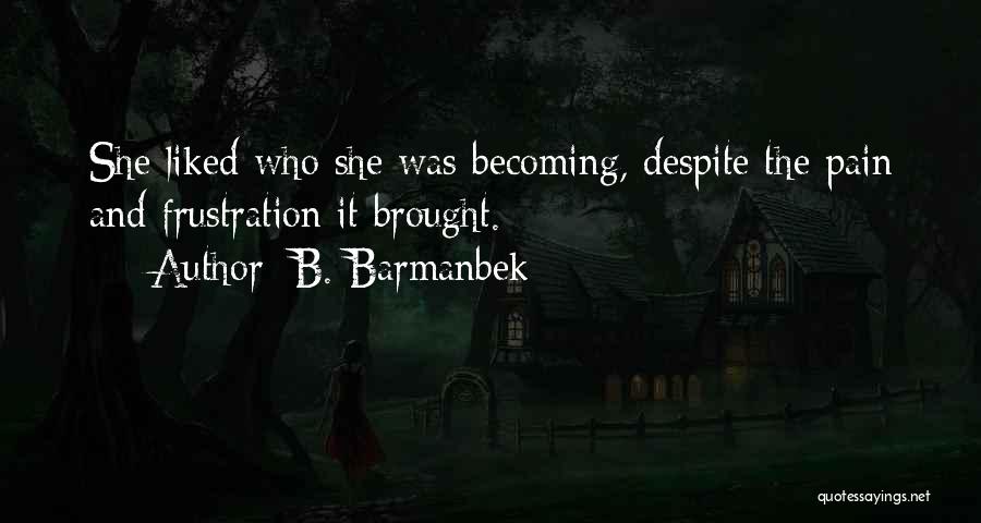 B. Barmanbek Quotes: She Liked Who She Was Becoming, Despite The Pain And Frustration It Brought.