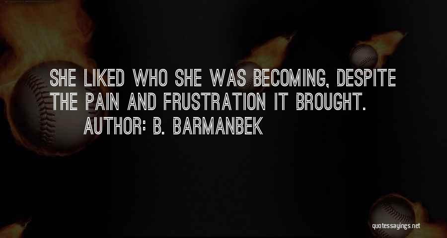 B. Barmanbek Quotes: She Liked Who She Was Becoming, Despite The Pain And Frustration It Brought.