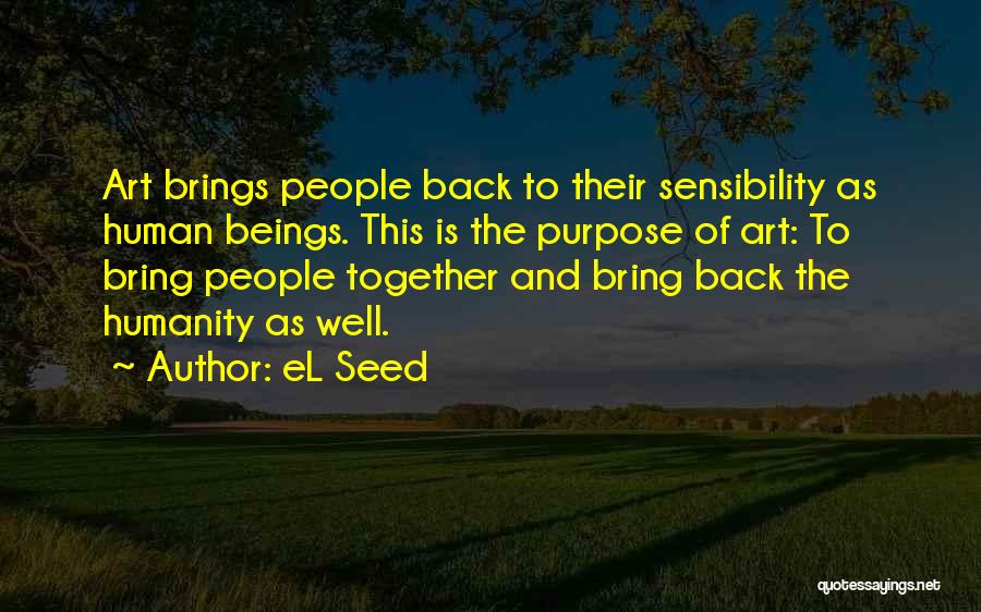 EL Seed Quotes: Art Brings People Back To Their Sensibility As Human Beings. This Is The Purpose Of Art: To Bring People Together