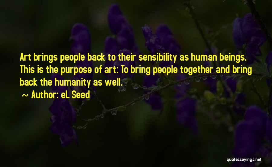 EL Seed Quotes: Art Brings People Back To Their Sensibility As Human Beings. This Is The Purpose Of Art: To Bring People Together