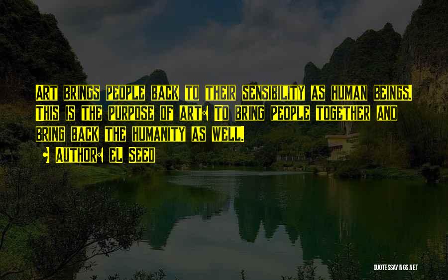 EL Seed Quotes: Art Brings People Back To Their Sensibility As Human Beings. This Is The Purpose Of Art: To Bring People Together