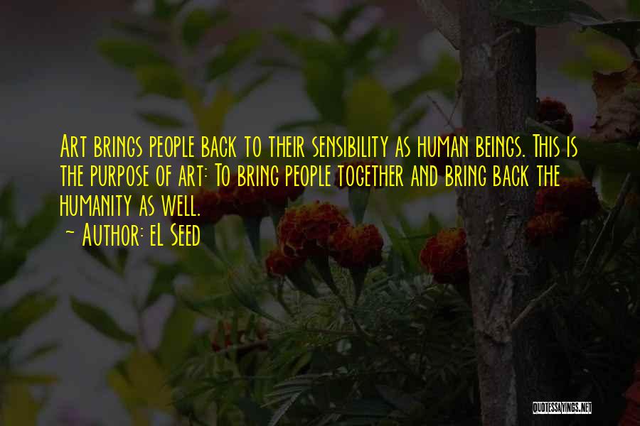 EL Seed Quotes: Art Brings People Back To Their Sensibility As Human Beings. This Is The Purpose Of Art: To Bring People Together