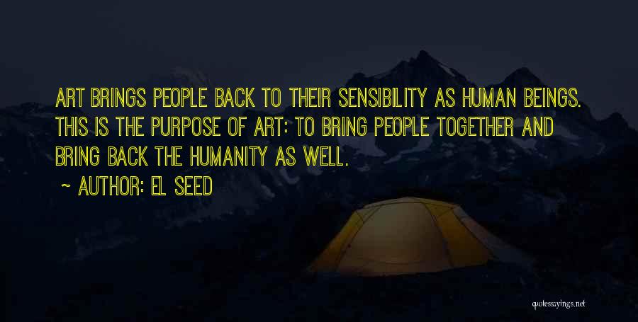 EL Seed Quotes: Art Brings People Back To Their Sensibility As Human Beings. This Is The Purpose Of Art: To Bring People Together
