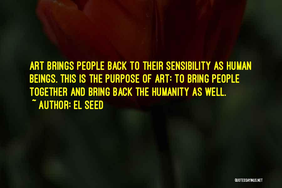 EL Seed Quotes: Art Brings People Back To Their Sensibility As Human Beings. This Is The Purpose Of Art: To Bring People Together