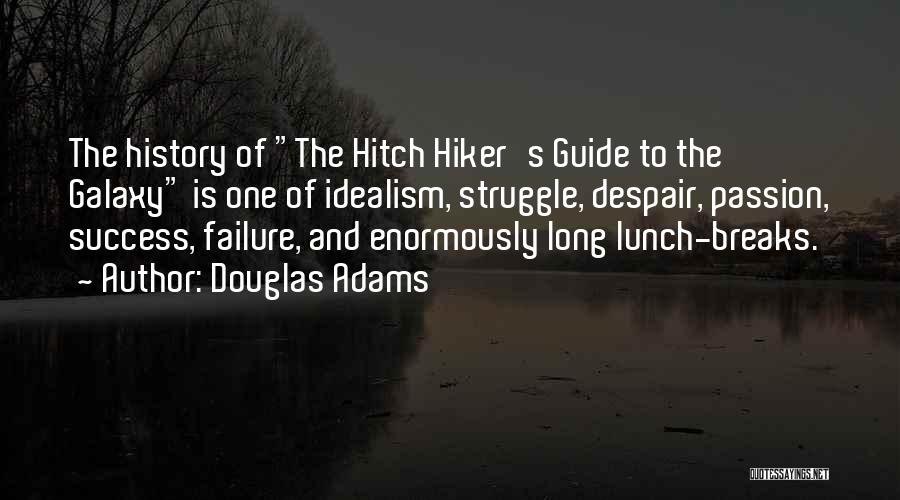 Douglas Adams Quotes: The History Of The Hitch Hiker's Guide To The Galaxy Is One Of Idealism, Struggle, Despair, Passion, Success, Failure, And