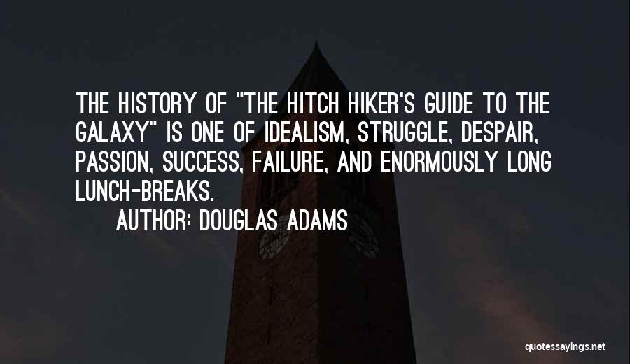 Douglas Adams Quotes: The History Of The Hitch Hiker's Guide To The Galaxy Is One Of Idealism, Struggle, Despair, Passion, Success, Failure, And