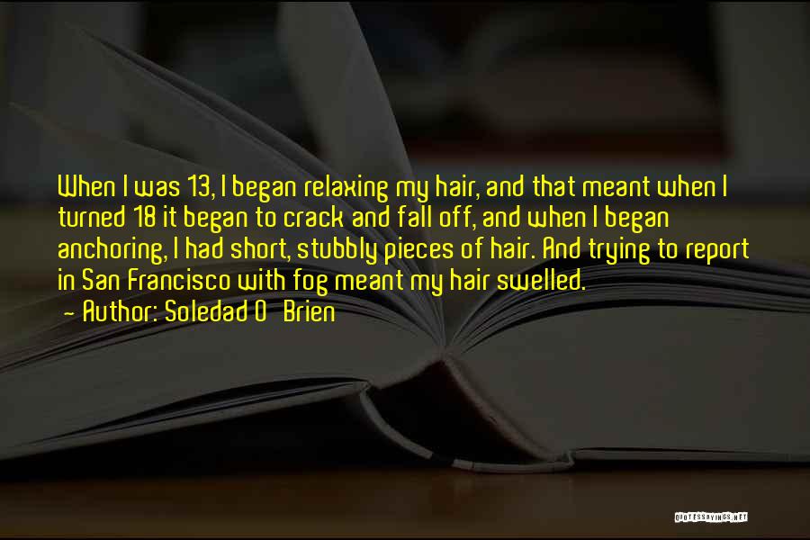 Soledad O'Brien Quotes: When I Was 13, I Began Relaxing My Hair, And That Meant When I Turned 18 It Began To Crack