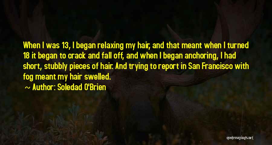 Soledad O'Brien Quotes: When I Was 13, I Began Relaxing My Hair, And That Meant When I Turned 18 It Began To Crack