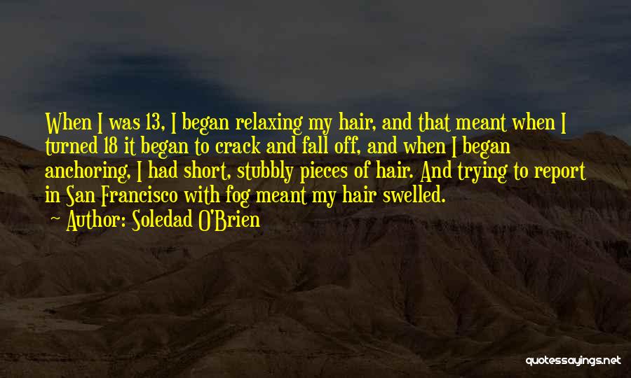 Soledad O'Brien Quotes: When I Was 13, I Began Relaxing My Hair, And That Meant When I Turned 18 It Began To Crack