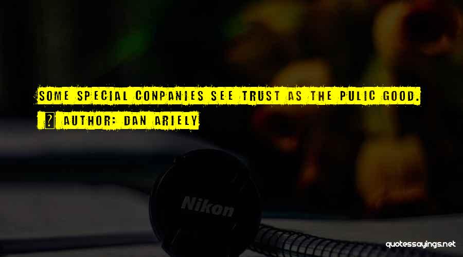 Dan Ariely Quotes: Some Special Conpanies See Trust As The Pulic Good.