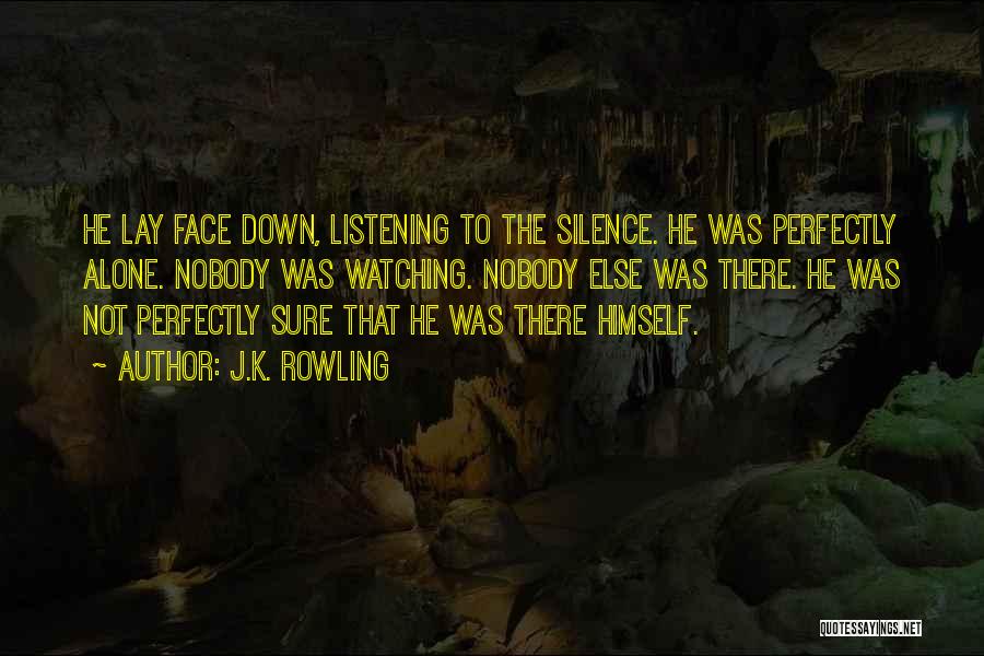 J.K. Rowling Quotes: He Lay Face Down, Listening To The Silence. He Was Perfectly Alone. Nobody Was Watching. Nobody Else Was There. He