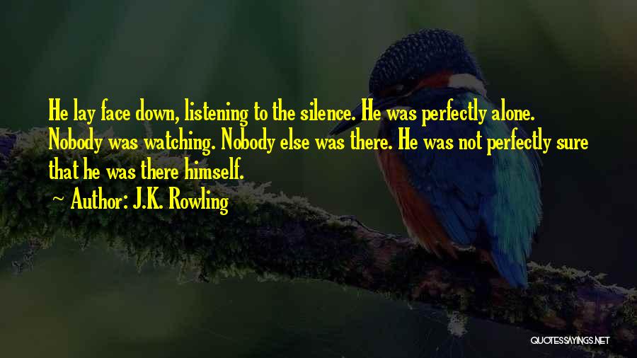 J.K. Rowling Quotes: He Lay Face Down, Listening To The Silence. He Was Perfectly Alone. Nobody Was Watching. Nobody Else Was There. He