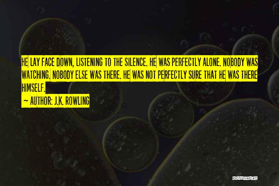 J.K. Rowling Quotes: He Lay Face Down, Listening To The Silence. He Was Perfectly Alone. Nobody Was Watching. Nobody Else Was There. He