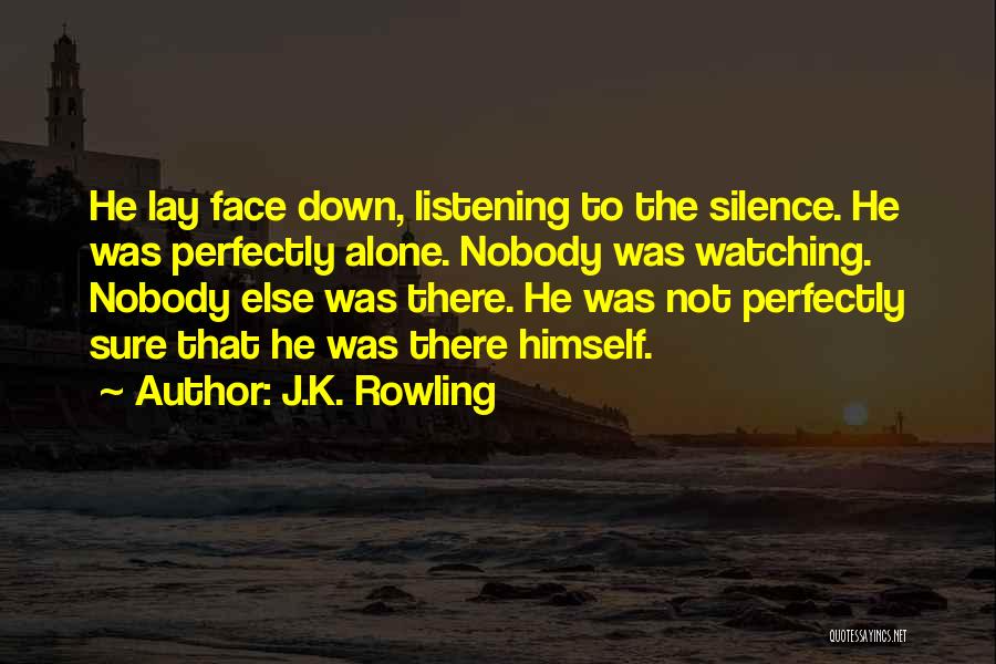 J.K. Rowling Quotes: He Lay Face Down, Listening To The Silence. He Was Perfectly Alone. Nobody Was Watching. Nobody Else Was There. He