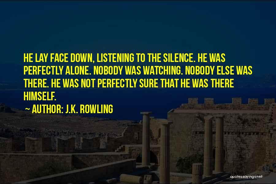 J.K. Rowling Quotes: He Lay Face Down, Listening To The Silence. He Was Perfectly Alone. Nobody Was Watching. Nobody Else Was There. He