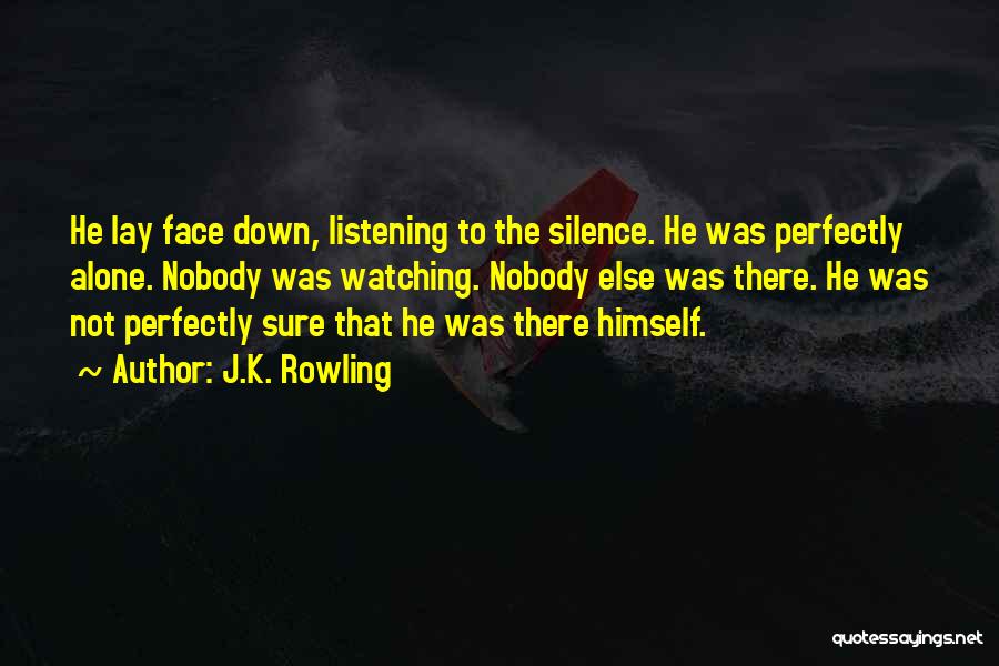 J.K. Rowling Quotes: He Lay Face Down, Listening To The Silence. He Was Perfectly Alone. Nobody Was Watching. Nobody Else Was There. He