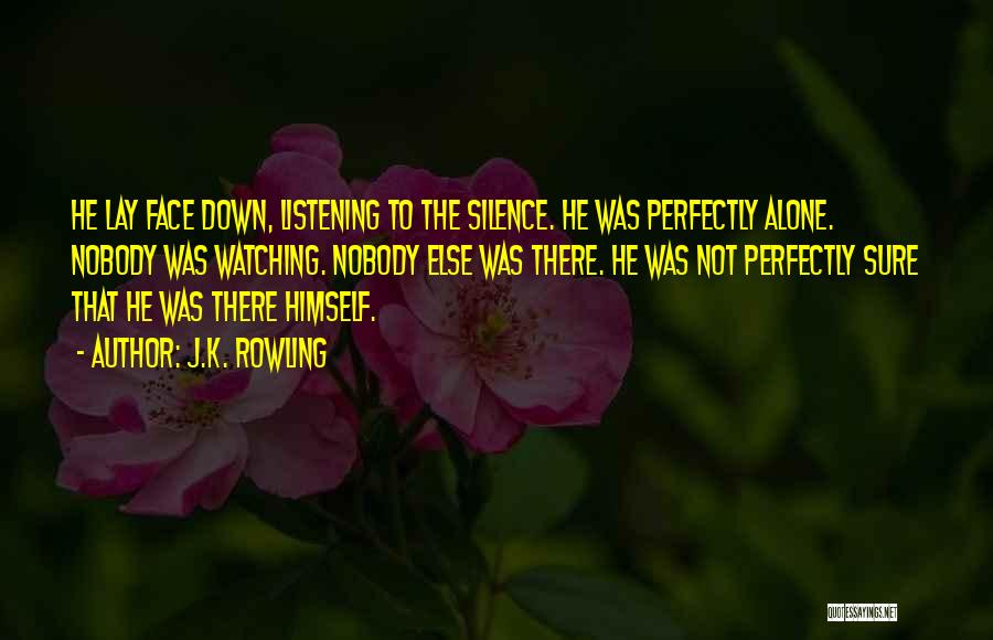 J.K. Rowling Quotes: He Lay Face Down, Listening To The Silence. He Was Perfectly Alone. Nobody Was Watching. Nobody Else Was There. He