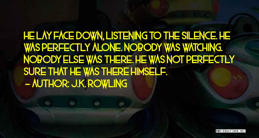 J.K. Rowling Quotes: He Lay Face Down, Listening To The Silence. He Was Perfectly Alone. Nobody Was Watching. Nobody Else Was There. He