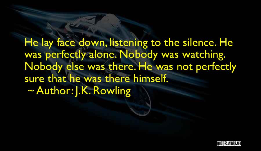 J.K. Rowling Quotes: He Lay Face Down, Listening To The Silence. He Was Perfectly Alone. Nobody Was Watching. Nobody Else Was There. He