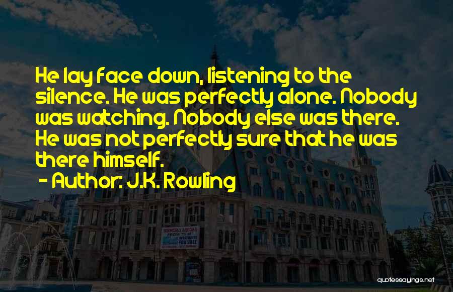 J.K. Rowling Quotes: He Lay Face Down, Listening To The Silence. He Was Perfectly Alone. Nobody Was Watching. Nobody Else Was There. He