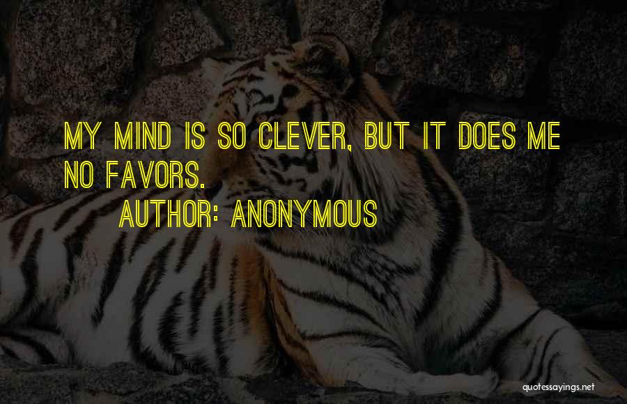 Anonymous Quotes: My Mind Is So Clever, But It Does Me No Favors.