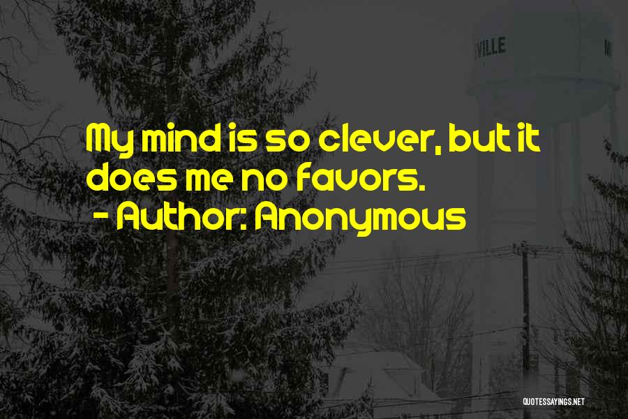 Anonymous Quotes: My Mind Is So Clever, But It Does Me No Favors.