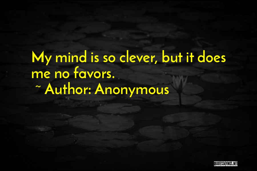 Anonymous Quotes: My Mind Is So Clever, But It Does Me No Favors.