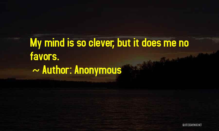 Anonymous Quotes: My Mind Is So Clever, But It Does Me No Favors.