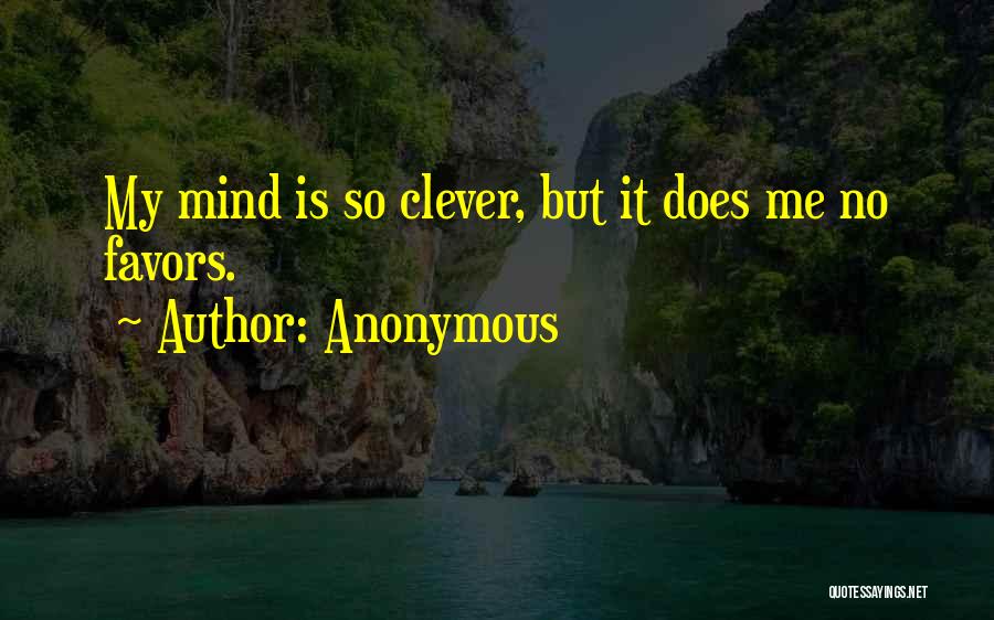 Anonymous Quotes: My Mind Is So Clever, But It Does Me No Favors.