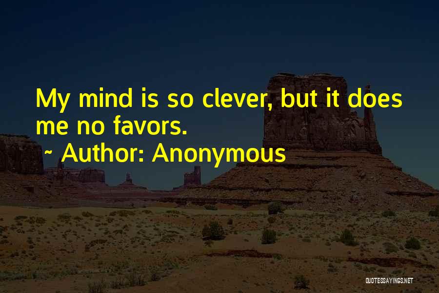 Anonymous Quotes: My Mind Is So Clever, But It Does Me No Favors.
