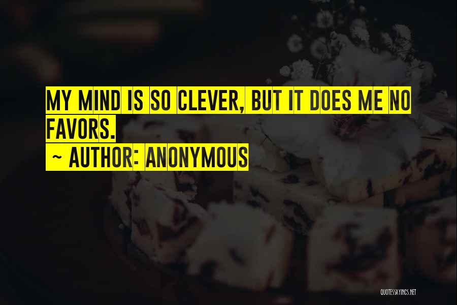 Anonymous Quotes: My Mind Is So Clever, But It Does Me No Favors.