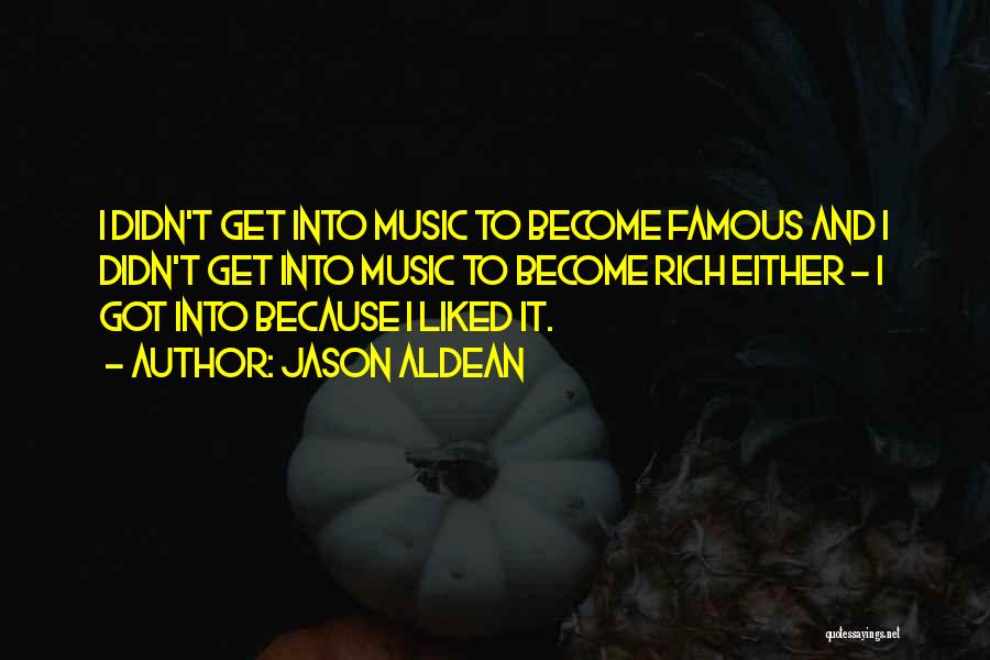 Jason Aldean Quotes: I Didn't Get Into Music To Become Famous And I Didn't Get Into Music To Become Rich Either - I