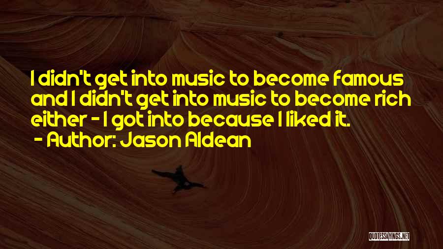 Jason Aldean Quotes: I Didn't Get Into Music To Become Famous And I Didn't Get Into Music To Become Rich Either - I