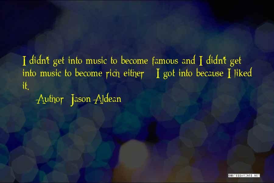 Jason Aldean Quotes: I Didn't Get Into Music To Become Famous And I Didn't Get Into Music To Become Rich Either - I