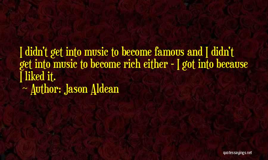 Jason Aldean Quotes: I Didn't Get Into Music To Become Famous And I Didn't Get Into Music To Become Rich Either - I