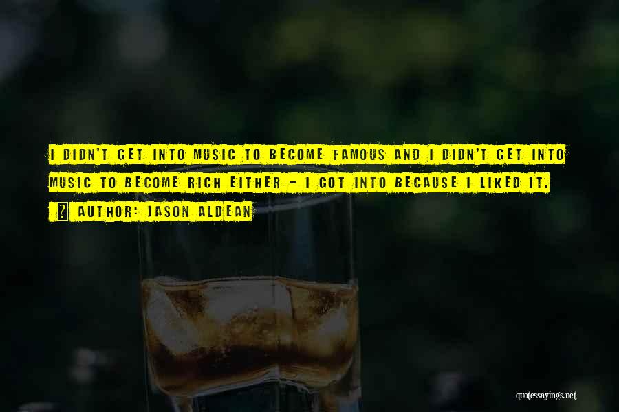 Jason Aldean Quotes: I Didn't Get Into Music To Become Famous And I Didn't Get Into Music To Become Rich Either - I