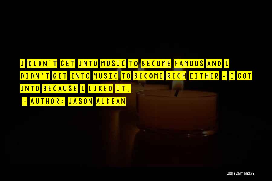 Jason Aldean Quotes: I Didn't Get Into Music To Become Famous And I Didn't Get Into Music To Become Rich Either - I